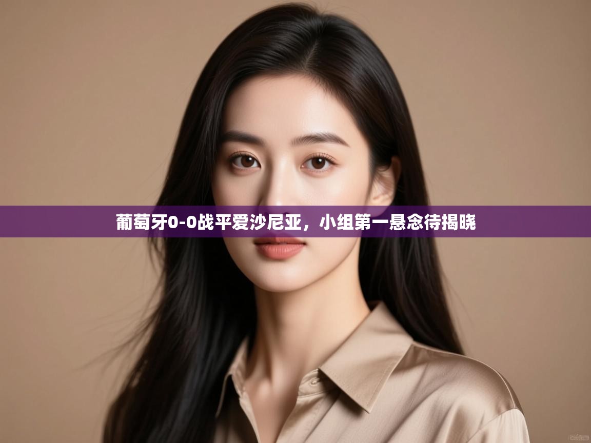 葡萄牙0-0战平爱沙尼亚，小组第一悬念待揭晓  第2张