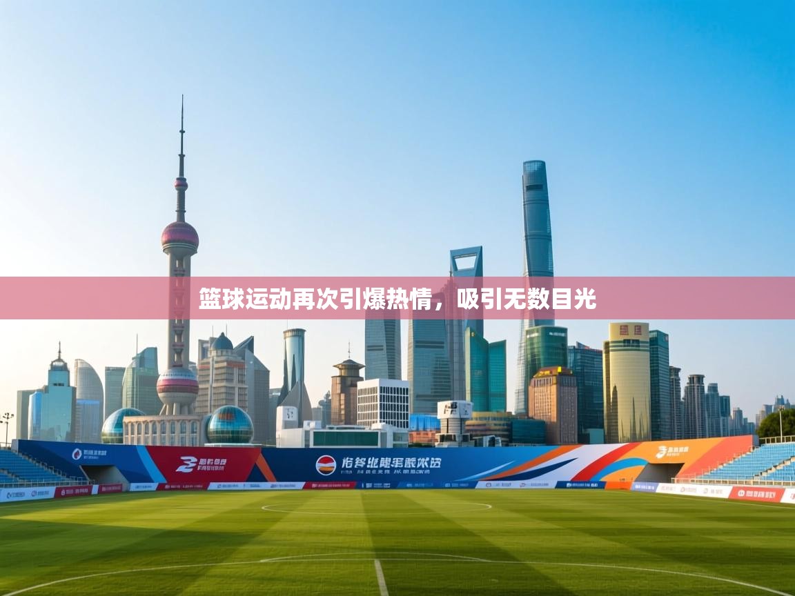 篮球运动再次引爆热情，吸引无数目光  第1张