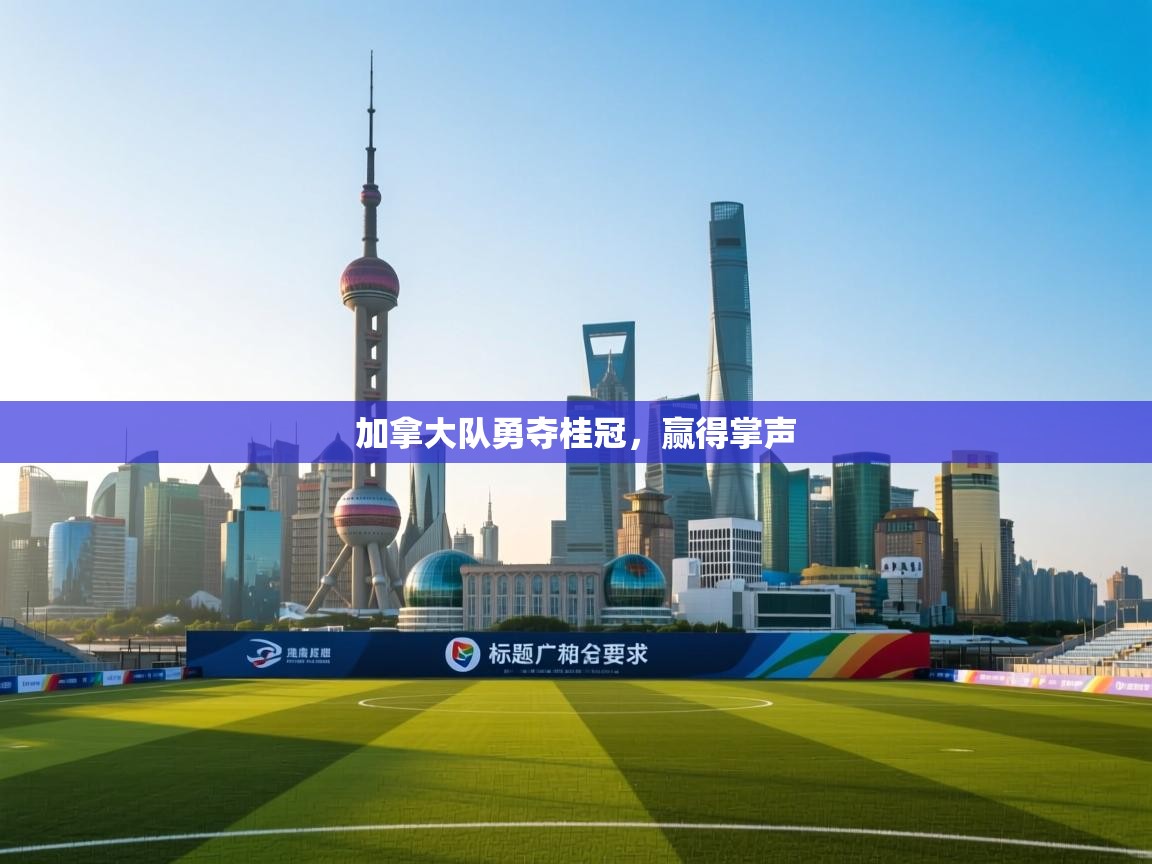 加拿大队勇夺桂冠，赢得掌声  第1张